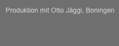   
  Produktion mit Otto Jäggi, Boningen
  
  


  
  


 