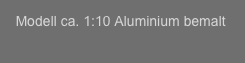   
   Modell ca. 1:10 Aluminium bemalt
  


  
  


 